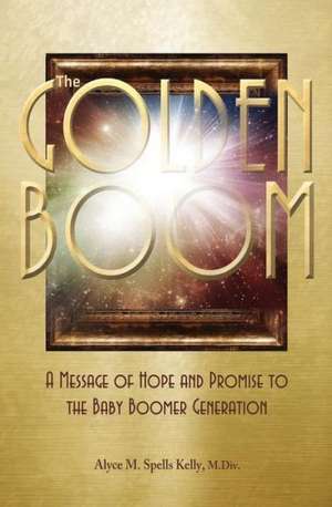 The Golden Boom: A Message of Hope and Promise to the Baby Boomer Generation de Alyce M. Kelly