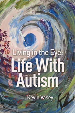 Living in the Eye: Life with Autism de J. Kevin Vasey