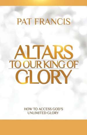 Altars to Our King of Glory de Pat Francis