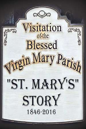 St. Mary's Story: Visitation of the Blessed Virgin Mary Parish 1846-2016 de St Mary's Parish