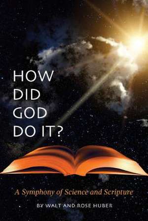 How Did God Do It? - A Symphony of Science and Scripture de Walt Huber