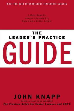 The Leader's Practice Guide - How to Achieve True Leadership Success de John Knapp