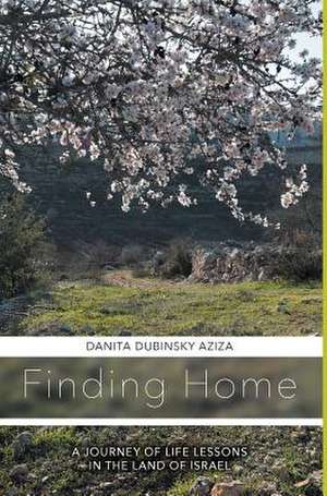 Finding Home a Journey of Life Lessons in the Land of Israel de Danita Dubinsky Aziza