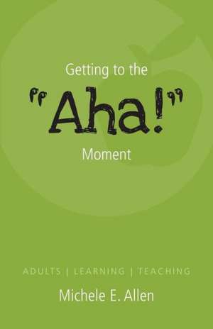 Getting to the AHA! Moment - Adults - Learning - Teaching de Michele E. Allen