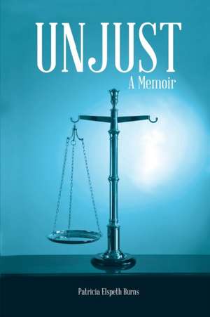 Unjust: A Memoir de Patricia Elspeth Burns