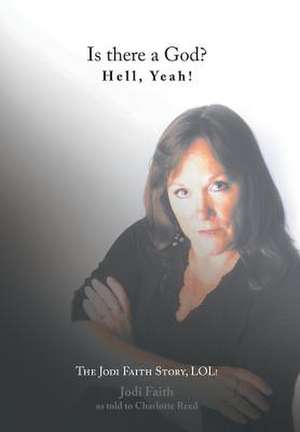 Is There a God? Hell, Yeah! the Jodi Faith Story, Lol!: A Journey Into Freedom de Jodi Faith