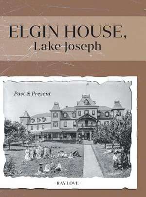 Elgin House, Lake Joseph - Past and Present de Ray Love