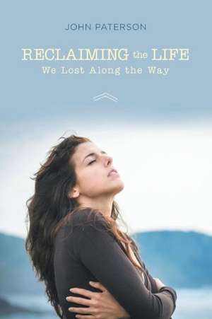 Reclaiming the Life We Lost Along the Way de John Paterson