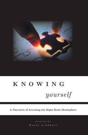 Knowing Yourself a Narrative of Accessing the Right Brain Hemisphere de Harry Lindwall