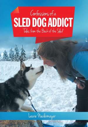 Confessions of a Sled Dog Addict de Laurie Niedermayer