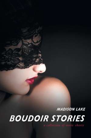 Boudoir Stories: A Collection of Erotic Shorts de Madison Lake