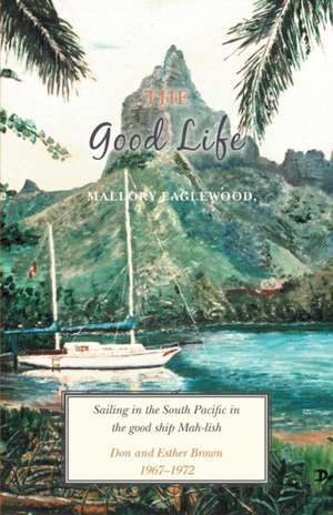 The Good Life: Sailing in the South Pacific in the Good Ship Mah-Lish de Mallory Eaglewood