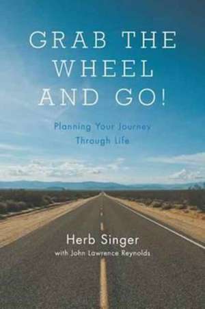 Grab The Wheel & Go!: Planning Your Journey Through Life de Herb Singer