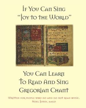 If You Can Sing Joy to the World You Can Learn to Read and Sing Gregorian Chant de Aago Noel Jones