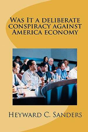 Was It a Deliberate Conspiracy Against America Economy de Heyward C. Sanders