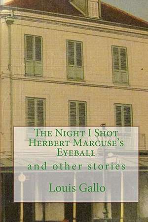 The Night I Shot Herbert Marcuse's Eyeball de Louis Gallo