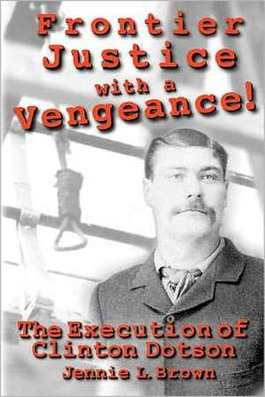 Frontier Justice with a Vengeance! the Execution of Clinton Dotson de Jennie L. Brown