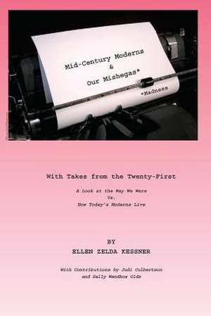 Mid-Century Moderns and Our Mishegas* with Takes from the Twenty-First *Madness de Ellen Zelda Kessner