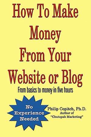 How to Make Money from Your Website or Blog de Ph. D. Philip Copitch