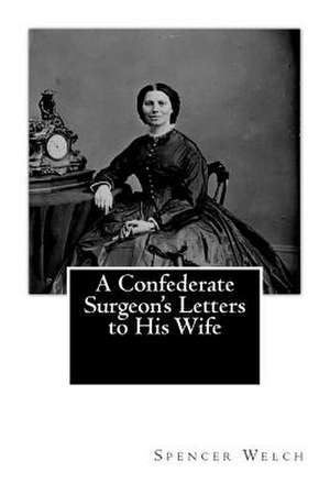 A Confederate Surgeon's Letters to His Wife de Spencer Glasgow Welch