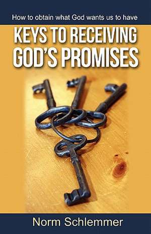 Keys to Receiving God's Promises de Norm Schlemmer