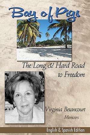 Bay of Pigs the Long & Hard Road to Freedom de Virginia Betancourt