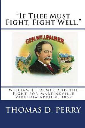 If Thee Must Fight, Fight Well. de Thomas D. Perry