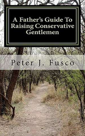 A Father's Guide to Raising Conservative Gentlemen de Peter J. Fusco Sr