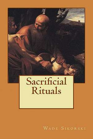 Sacrificial Rituals de Wade Sikorski