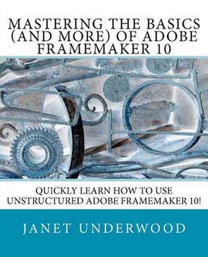 Mastering the Basics (and More) of Adobe FrameMaker 10 de MS Janet S. Underwood