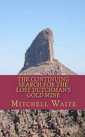 The Continuing Search for the Lost Dutchman's Gold Mine de Mitchell Waite