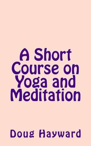 A Short Course on Yoga and Meditation de Doug Hayward