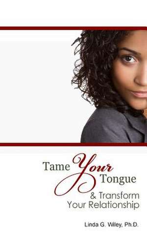 Tame Your Tongue & Transform Your Relationship de Dr Linda G. Wiley