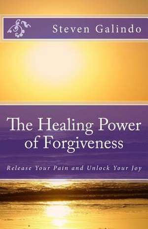 The Healing Power of Forgiveness de Steven Galindo