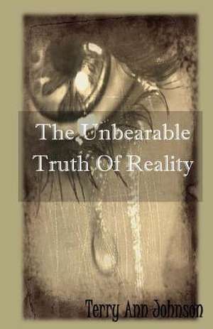 The Unbearable Truth of Reality de Terry Ann Johnson