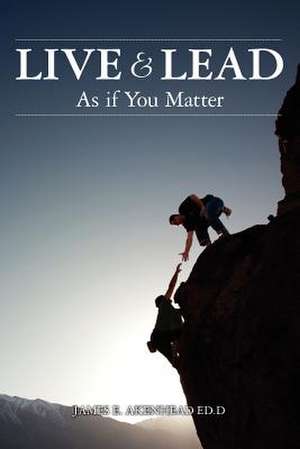 Live & Lead as If You Matter de James E. Akenhead Ed D.