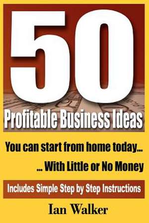 50 Profitable Business Ideas You Can Start from Home Today de Ian Walker