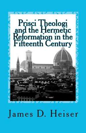 Prisci Theologi and the Hermetic Reformation in the Fifteenth Century de James D. Heiser