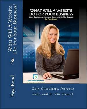 What Will a Website Do for Your Business de Faye A. Bond