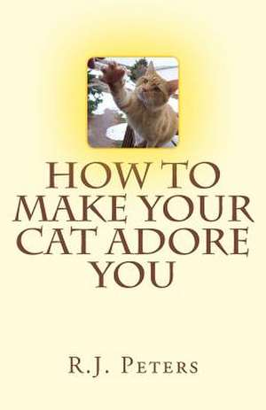 How to Make Your Cat Adore You de R. J. Peters