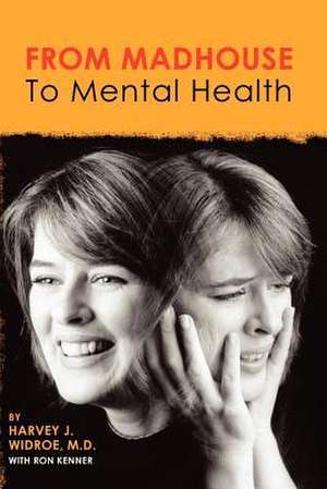 From Madhouse to Mental Health de Harvey J. Widroe