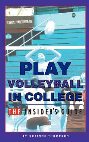 Play Volleyball in College. the Insider's Guide de Corinne Thompson