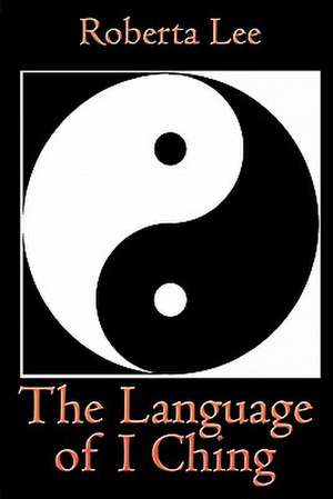 The Language of I Ching de Roberta Lee