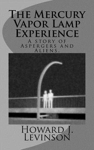 The Mercury Vapor Lamp Experience, a Story of Aspergers and Aliens de Howard J. Levinson