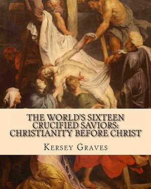 The World's Sixteen Crucified Saviors de Kersey Graves