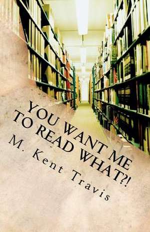 You Want Me to Read What?! de M. Kent Travis