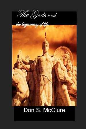 The Gods and the Beginning of Life... de Don S. McClure