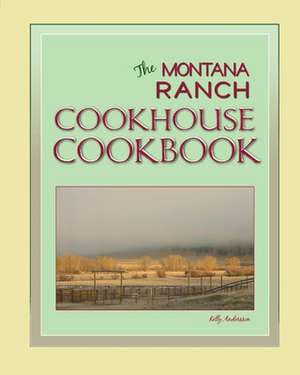 The Montana Ranch Cookhouse Cookbook de Kelly Andersson