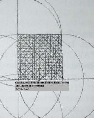 Gravitational Unit Theory Unified Field Theory de Todd Gooch