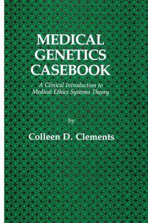 Medical Genetics Casebook: A Clinical Introduction to Medical Ethics Systems Theory de Colleen D. Clements